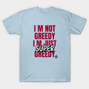 I am Not Greedy T-shirt